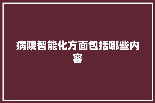 病院智能化方面包括哪些内容 软件技术