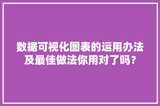 数据可视化图表的运用办法及最佳做法你用对了吗？ 智能科技