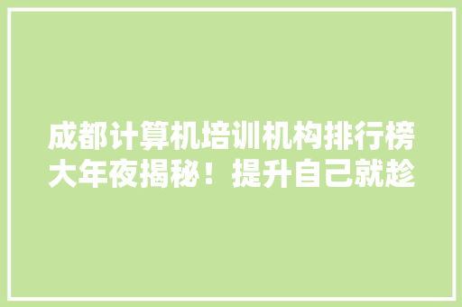 成都计算机培训机构排行榜大年夜揭秘！提升自己就趁现在！ AI场景