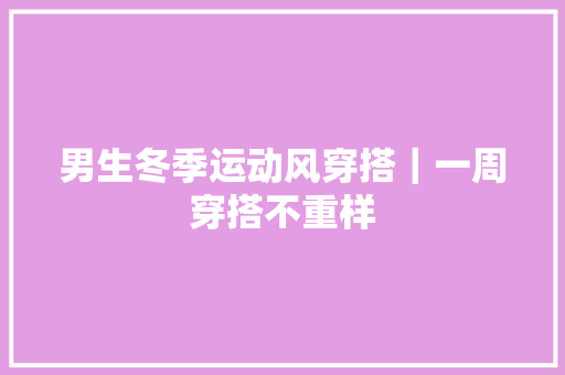 男生冬季运动风穿搭｜一周穿搭不重样 人工智能