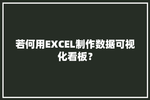 若何用EXCEL制作数据可视化看板？ AI场景