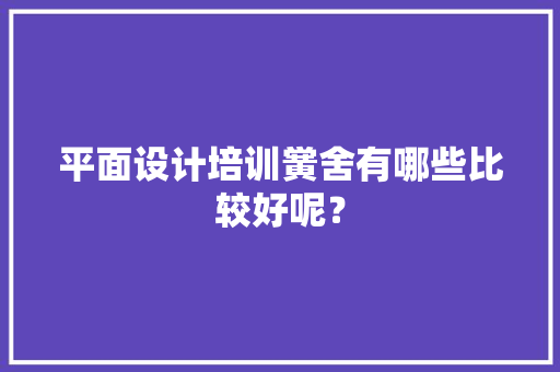 平面设计培训黉舍有哪些比较好呢？ AI场景