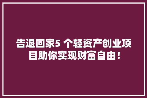 告退回家5 个轻资产创业项目助你实现财富自由！ AI场景
