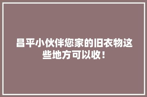 昌平小伙伴您家的旧衣物这些地方可以收！ 软件技术