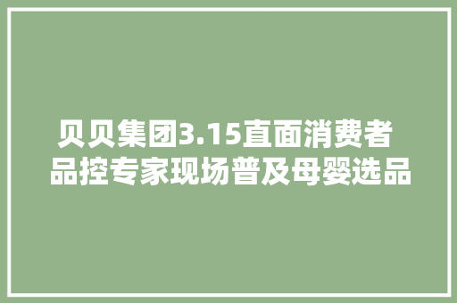 贝贝集团3.15直面消费者 品控专家现场普及母婴选品常识 软件技术