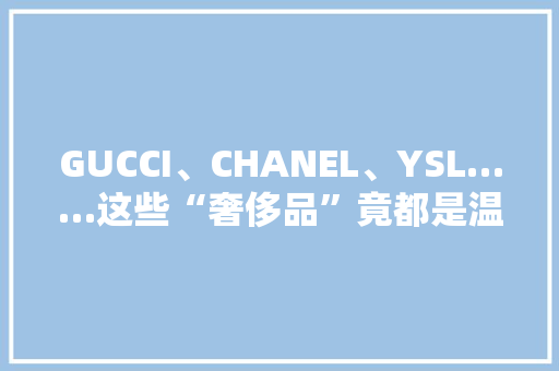 GUCCI、CHANEL、YSL……这些“奢侈品”竟都是温州发货的 软件技术