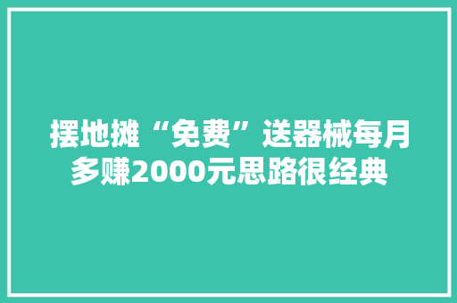 摆地摊“免费”送器械每月多赚2000元思路很经典 智能科技