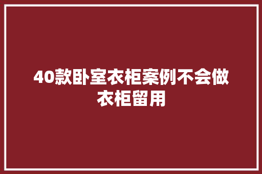 40款卧室衣柜案例不会做衣柜留用 AI场景