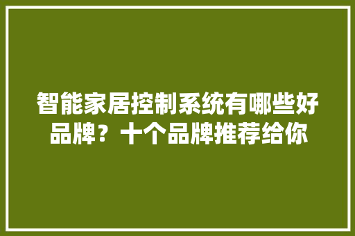 智能家居控制系统有哪些好品牌？十个品牌推荐给你 软件技术