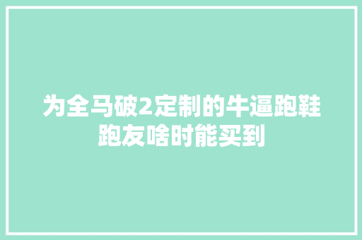 为全马破2定制的牛逼跑鞋跑友啥时能买到 人工智能