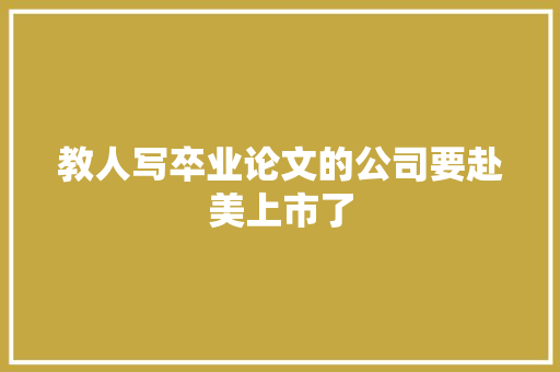 教人写卒业论文的公司要赴美上市了 智能科技