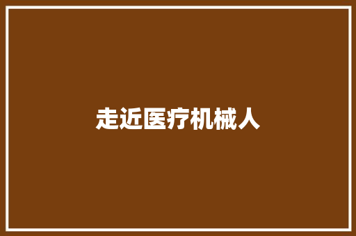 走近医疗机械人 人工智能