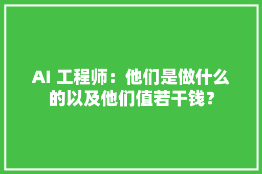 AI 工程师：他们是做什么的以及他们值若干钱？ 软件技术
