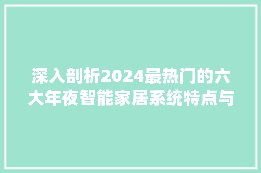 深入剖析2024最热门的六大年夜智能家居系统特点与适用人群
