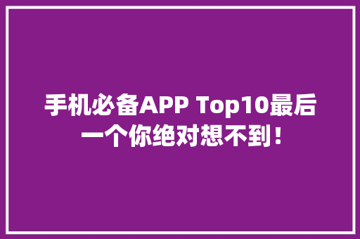 手机必备APP Top10最后一个你绝对想不到！