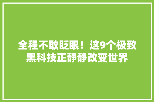 全程不敢眨眼！这9个极致黑科技正静静改变世界 人工智能