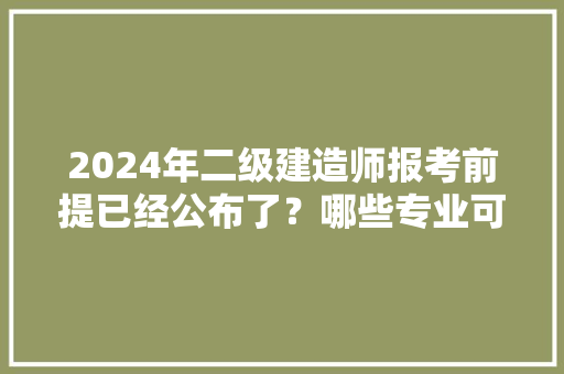 2024年二级建造师报考前提已经公布了？哪些专业可以报考？ 人工智能