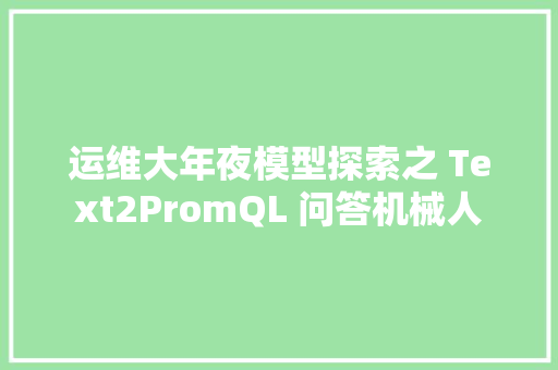 运维大年夜模型探索之 Text2PromQL 问答机械人 AI场景