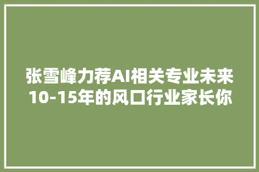 张雪峰力荐AI相关专业未来10-15年的风口行业家长你看懂了吗 智能科技