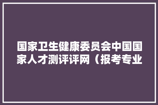 国家卫生健康委员会中国国家人才测评评网（报考专业） 智能科技