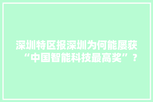 深圳特区报深圳为何能屡获“中国智能科技最高奖”？ 软件技术