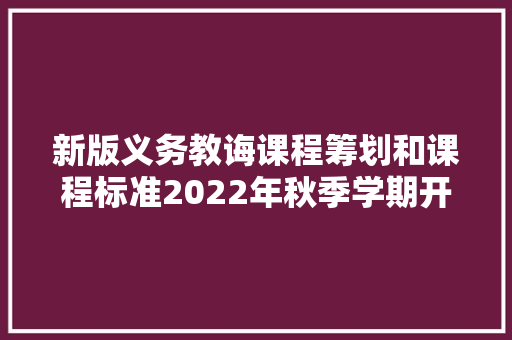 新版义务教诲课程筹划和课程标准2022年秋季学期开始实行科学、综合实践活动课提前至一年级开设