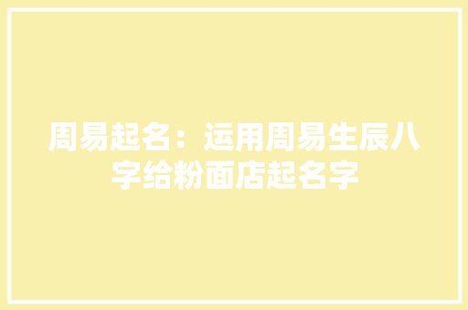 周易起名：运用周易生辰八字给粉面店起名字