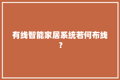 有线智能家居系统若何布线？ 智能科技