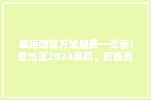 幸运咖官方加盟费一览表！各地区2024费用、前提要求解析！ AI场景
