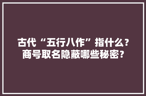 古代“五行八作”指什么？商号取名隐蔽哪些秘密？ 人工智能