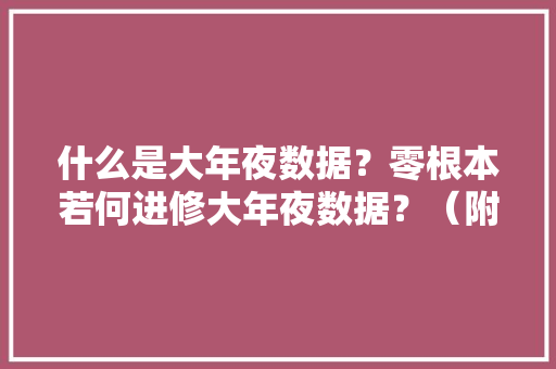 什么是大年夜数据？零根本若何进修大年夜数据？（附进修路线） 人工智能
