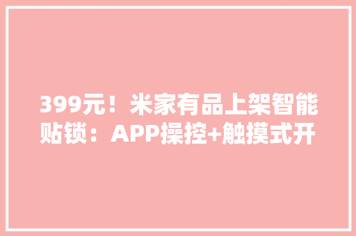399元！米家有品上架智能贴锁：APP操控+触摸式开关安然进级！ AI场景
