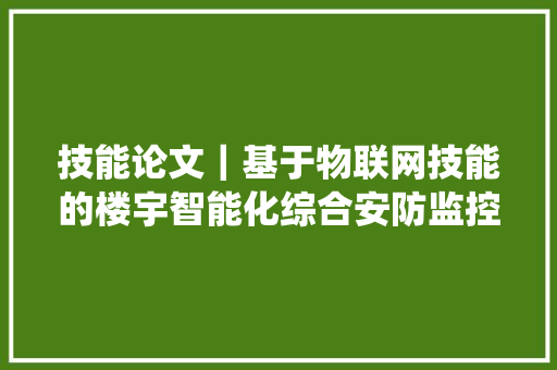 技能论文｜基于物联网技能的楼宇智能化综合安防监控系统设计 AI场景