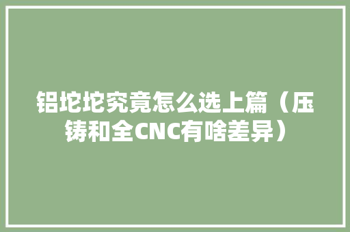 铝坨坨究竟怎么选上篇（压铸和全CNC有啥差异） 智能科技