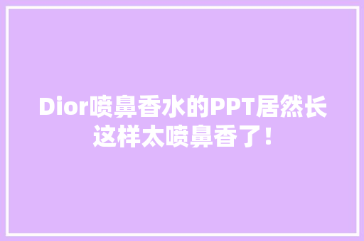 Dior喷鼻香水的PPT居然长这样太喷鼻香了！ 人工智能