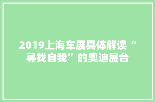 2019上海车展具体解读“寻找自我”的奥迪展台 AI场景
