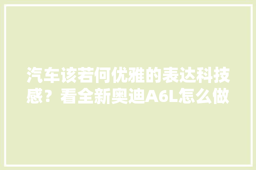 汽车该若何优雅的表达科技感？看全新奥迪A6L怎么做 AI场景