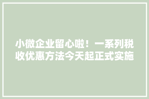 小微企业留心啦！一系列税收优惠方法今天起正式实施 人工智能