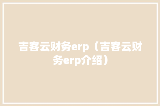 吉客云财务erp（吉客云财务erp介绍） 智能科技
