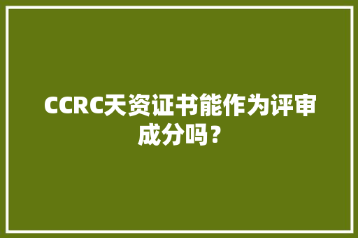 CCRC天资证书能作为评审成分吗？ 软件技术