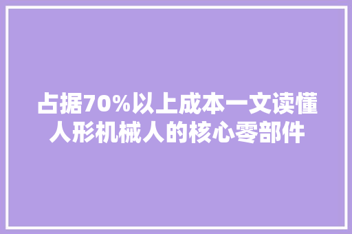 占据70%以上成本一文读懂人形机械人的核心零部件 AI场景