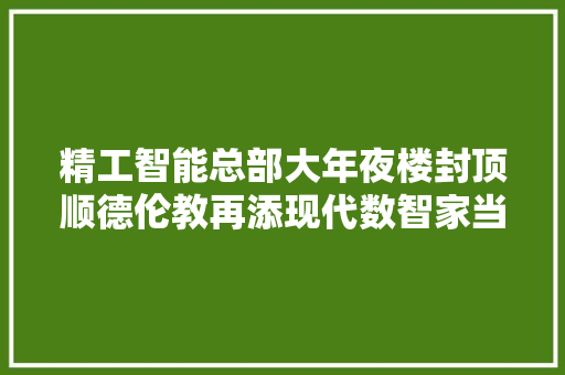精工智能总部大年夜楼封顶顺德伦教再添现代数智家当园示范基地 软件技术
