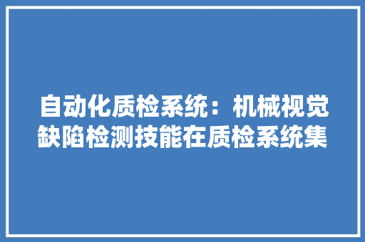 自动化质检系统：机械视觉缺陷检测技能在质检系统集成中的实践 智能科技