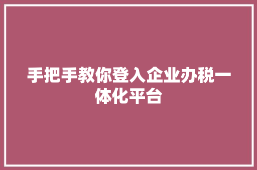 手把手教你登入企业办税一体化平台 AI场景