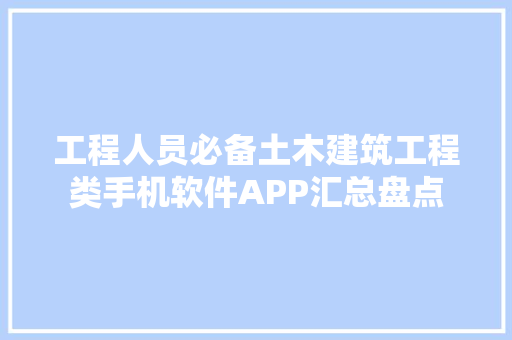 工程人员必备土木建筑工程类手机软件APP汇总盘点 软件技术