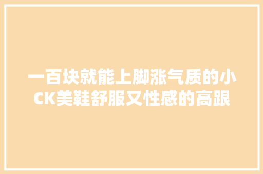 一百块就能上脚涨气质的小CK美鞋舒服又性感的高跟就它了 智能科技