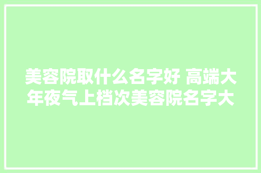 美容院取什么名字好 高端大年夜气上档次美容院名字大年夜全 AI场景