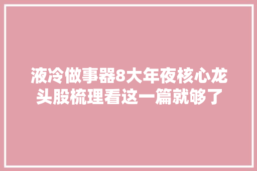 液冷做事器8大年夜核心龙头股梳理看这一篇就够了 人工智能