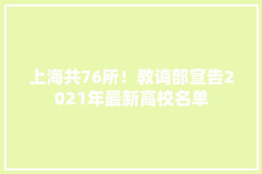 上海共76所！教诲部宣告2021年最新高校名单 AI场景