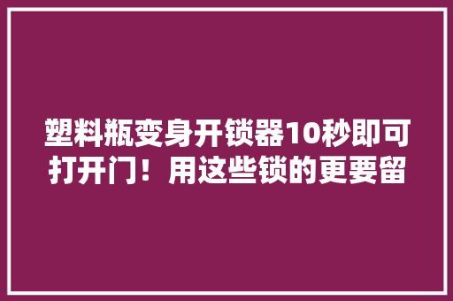 塑料瓶变身开锁器10秒即可打开门！用这些锁的更要留心 智能科技